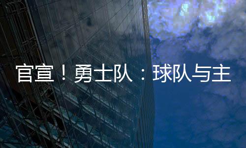官宣！勇士队：球队与主教练科尔达成多年续约合同