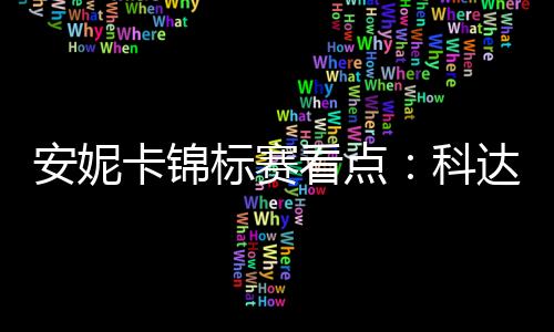 安妮卡锦标赛看点：科达归来卫冕 特朗普孙女参赛