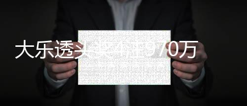 大乐透头奖4注970万无追加 奖池余额8.30亿元