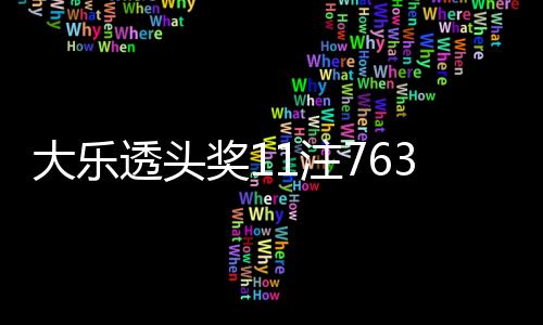 大乐透头奖11注763万2注追加 奖池余额16.95亿