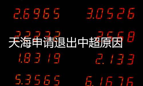 天海申请退出中超原因 曝天海向足协发出退出联赛申请