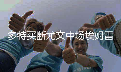 多特买断尤文中场埃姆雷詹 签约4年总价2500万欧
