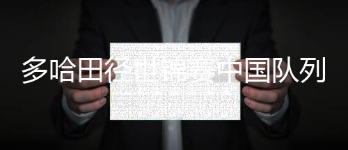 多哈田径世锦赛中国队列奖牌榜第四 创26年来最佳战绩