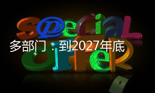 多部门：到2027年底电动汽车充电服务能力翻倍增长