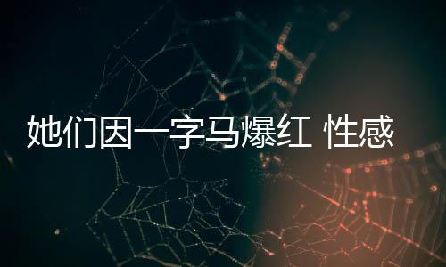 她们因一字马爆红 性感女神迷晕网友