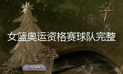 女篮奥运资格赛球队完整名单 对阵抽签仪式27日举行