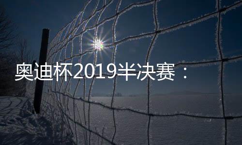 奥迪杯2019半决赛：穆勒上演帽子戏法 拜仁6
