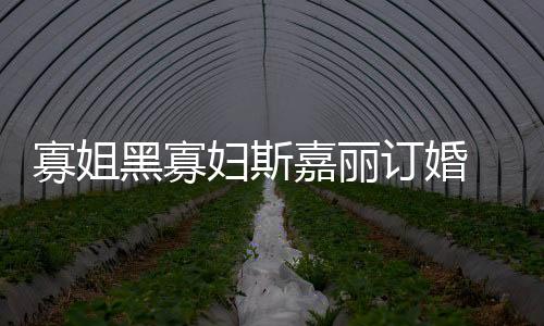 寡姐黑寡妇斯嘉丽订婚 杜兰特喝洗澡水的梦又要碎了