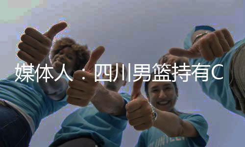 媒体人：四川男篮持有CBA公司5%股权被冻结