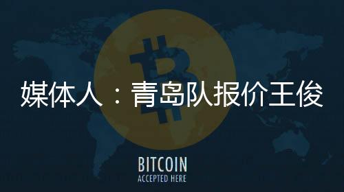 媒体人：青岛队报价王俊杰 筹码是范汇鎏加钱