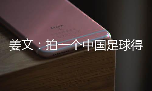 姜文：拍一个中国足球得世界杯冠军最好的的科幻电影