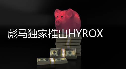 彪马独家推出HYROX联名系列，  助阵HYROX健身跑芝加哥世锦赛
