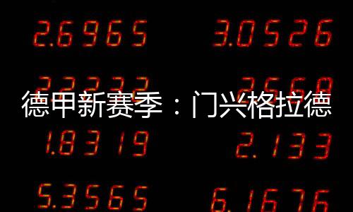 德甲新赛季：门兴格拉德巴赫大胜奥格斯堡登积分榜首