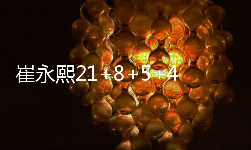 崔永熙21+8+5+4陈盈骏20+8 广州逆转险胜福建