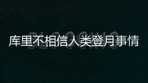 库里不相信人类登月事情发展 面对NASA回应库里是否应邀？