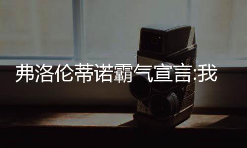 弗洛伦蒂诺霸气宣言:我们是皇马 会买优秀球员补强