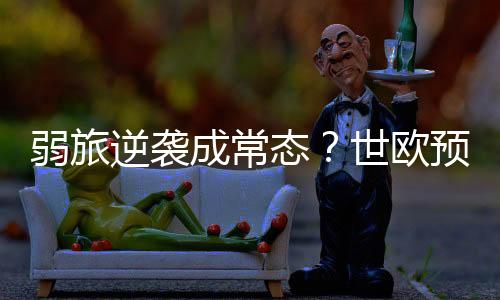 弱旅逆袭成常态？世欧预连爆8倍+7倍+5倍大冷