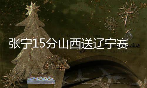 张宁15分山西送辽宁赛季首败 弗格空砍30分