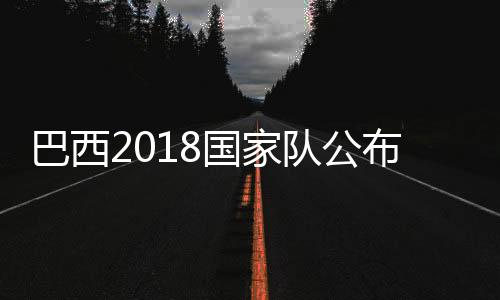 巴西2018国家队公布球员球衣号：内马尔10号