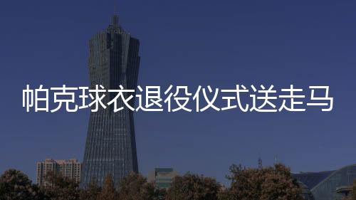帕克球衣退役仪式送走马刺9号球衣 结束18年nba生涯