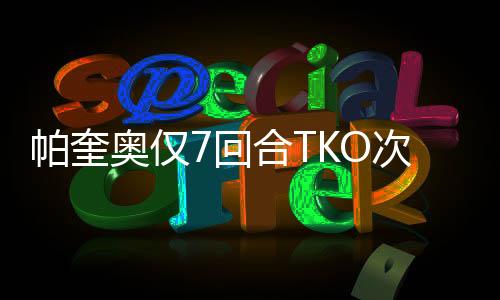 帕奎奥仅7回合TKO次中量级拳王马特西 重夺金腰带
