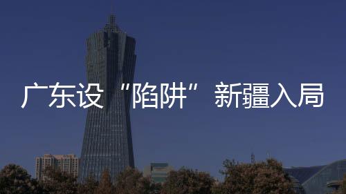 广东设“陷阱”新疆入局 CBA总决赛走向首战后已定