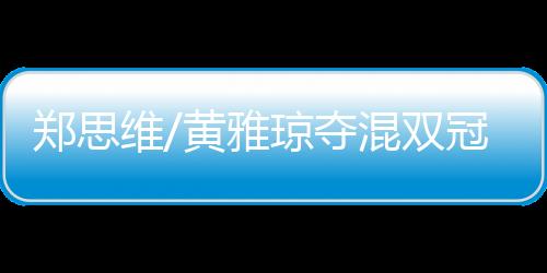 郑思维/黄雅琼夺混双冠军 国羽亚运获三枚金牌