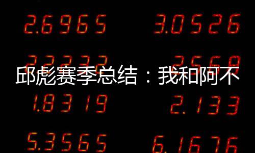 邱彪赛季总结：我和阿不都的目标都是总冠军