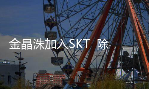金晶洙加入SKT  除了新教练SKT还新签约4位新选手组新阵容