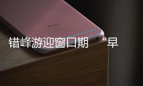 错峰游迎窗口期  “早鸟游”开启秋日旅途