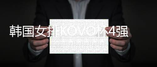 韩国女排KOVO杯4强出炉 陈馨彤助IBK企业银行晋级