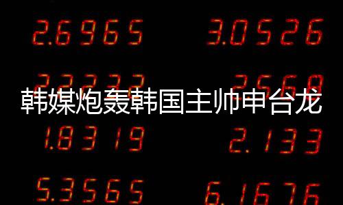 韩媒炮轰韩国主帅申台龙：赛前“诡计”频出 一点用没有