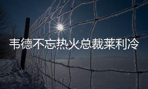 韦德不忘热火总裁莱利冷血做法:他的错误永远不会忘记