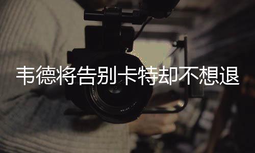 韦德将告别卡特却不想退役称想再战一季 卡特近期战绩统计