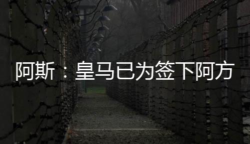 阿斯：皇马已为签下阿方索