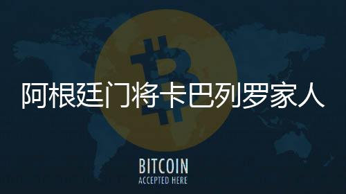 阿根廷门将卡巴列罗家人受强奸和死亡威胁：放过我家人