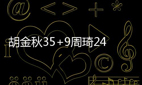 胡金秋35+9周琦24+15+5 广厦力克广东5连胜