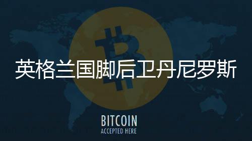 英格兰国脚后卫丹尼罗斯将转会去哪家 曼联曼城选哪个