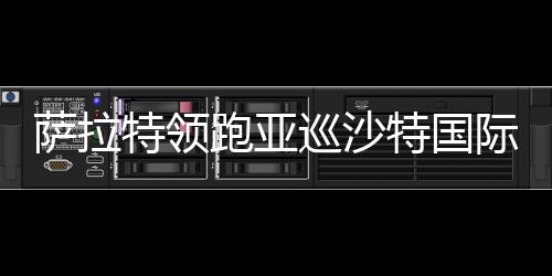 萨拉特领跑亚巡沙特国际赛次轮 白政恺郑蕴和T49