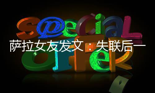 萨拉女友发文:失联后一直抱有幻想 去英超是萨拉梦想