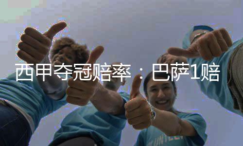 西甲夺冠赔率：巴萨1赔1.61反超皇马 马竞掉队