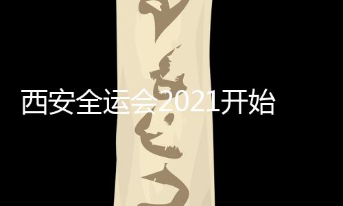 西安全运会2021开始征集火炬接力主题、口号及圣火采集形式