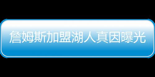 詹姆斯加盟湖人真因曝光 那一夜和约翰逊到底聊了啥