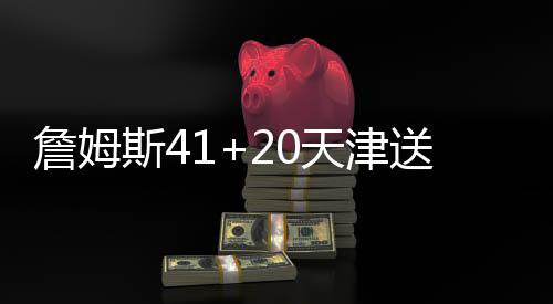 詹姆斯41+20天津送吉林6连败 北控克广厦6连胜