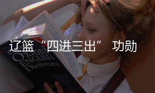 辽篮“四进三出” 功勋后卫刘志轩回归任助教