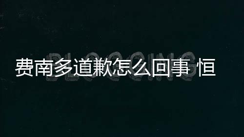 费南多道歉怎么回事 恒大为什么对费南多重罚300万