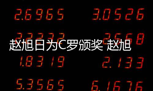 赵旭日为C罗颁奖 赵旭日：可以吧，我觉得他应该挺开心的