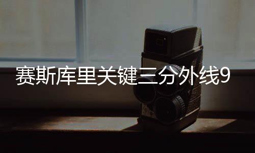 赛斯库里关键三分外线9中6 赛季外线准星排名nba第3位