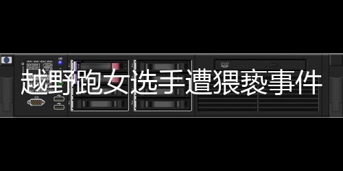 越野跑女选手遭猥亵事件前后经过 称在山中遭村民袭胸