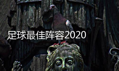 足球最佳阵容2020 穆里尼奥/伊布/安切洛蒂最佳阵容是